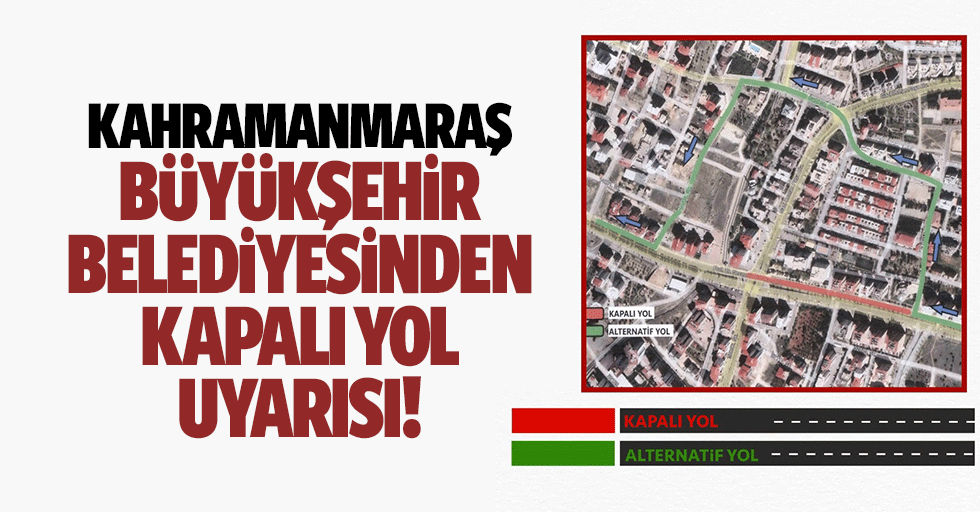 Kahramanmaraş Büyükşehir Belediyesinden kapalı yol uyarısı!