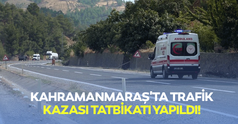 Kahramanmaraş'ta trafik kazası tatbikatı yapıldı!