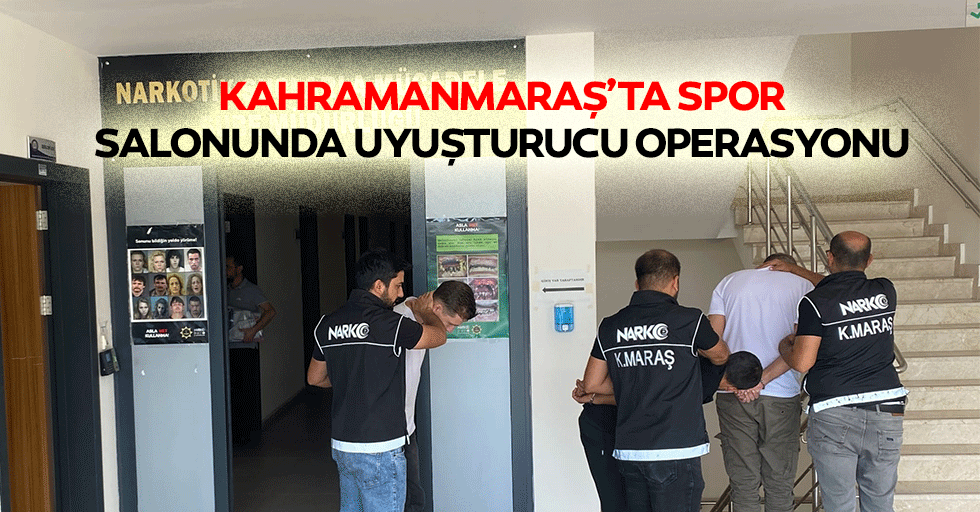 Kahramanmaraş’ta spor salonunda uyuşturucu operasyonu