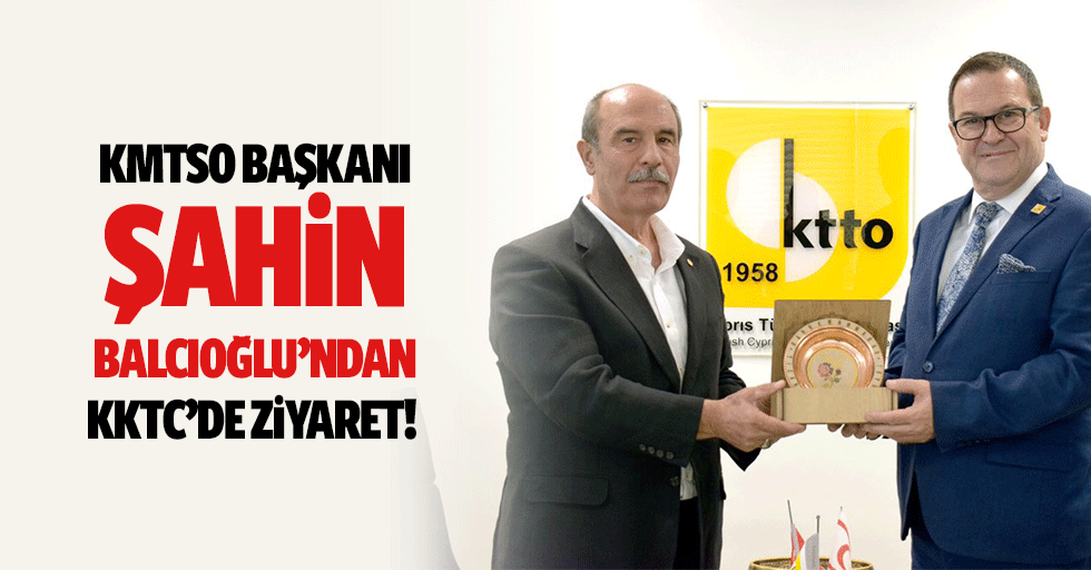 KMTSO Başkanı Şahin Balcıoğlu’ndan KKTC’de ziyaret!