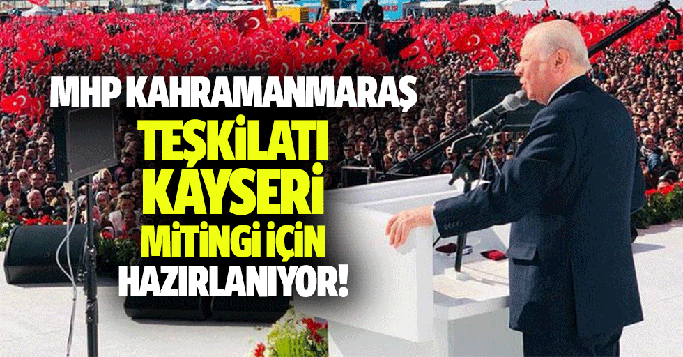 MHP Kahramanmaraş teşkilatı Kayseri mitingi için hazırlanıyor!