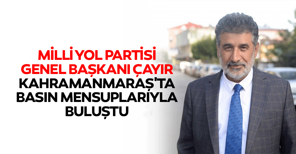 Milli Yol Partisi Genel Başkanı Çayır, Kahramanmaraş'ta Basın Mensuplarıyla Buluştu