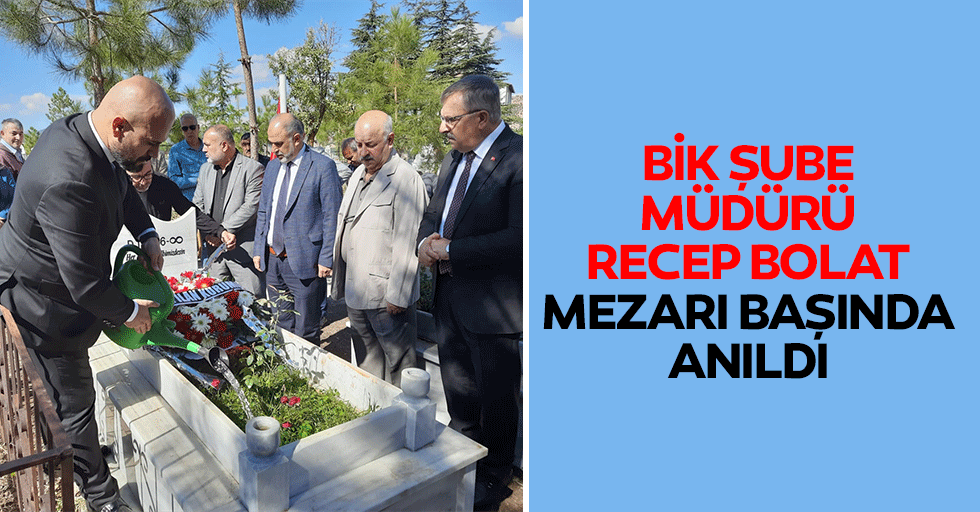 BİK Şube Müdürü Recep Bolat, Mezarı Başında Anıldı