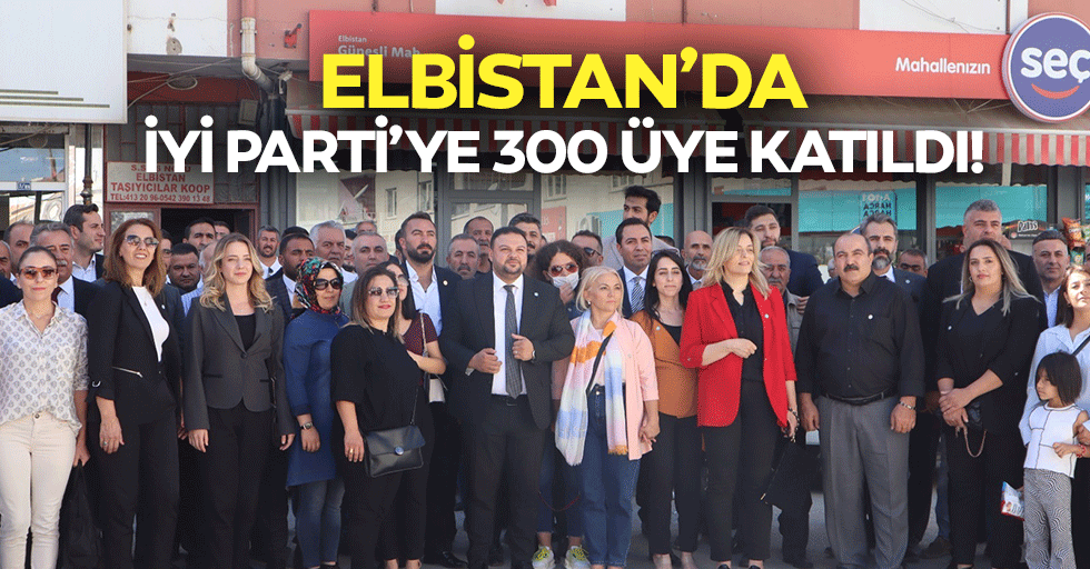 Elbistan’da İyi Parti’ye 300 üye katıldı!
