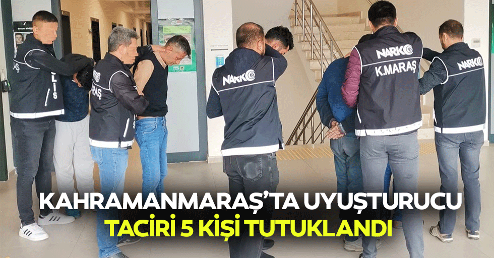 Kahramanmaraş’ta uyuşturucu taciri 5 kişi tutuklandı