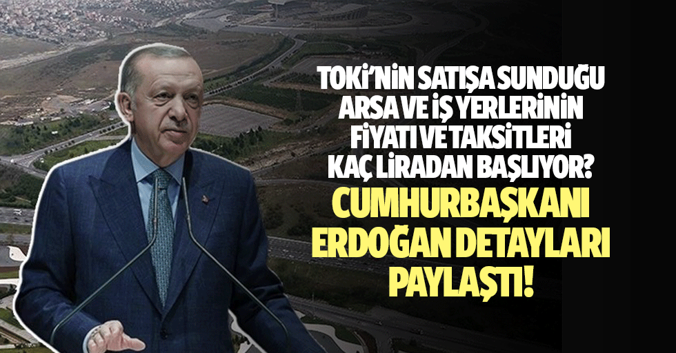 TOKİ'nin satışa sunduğu arsa ve iş yerlerinin fiyatı ve taksitleri kaç liradan başlıyor? Cumhurbaşkanı Erdoğan detayları paylaştı