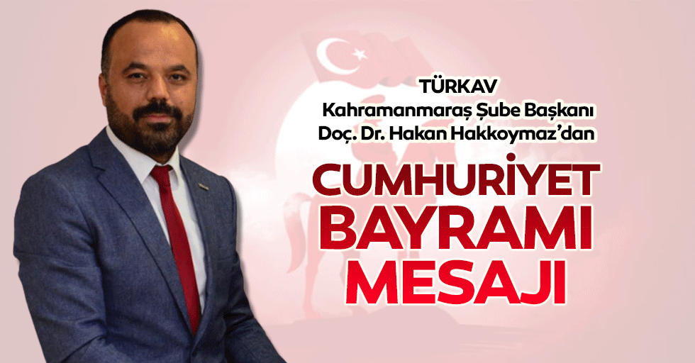 TÜRKAV Kahramanmaraş Şube Başkanı Doç. Dr. Hakan Hakkoymaz’dan Cumhuriyet Bayramı Mesajı