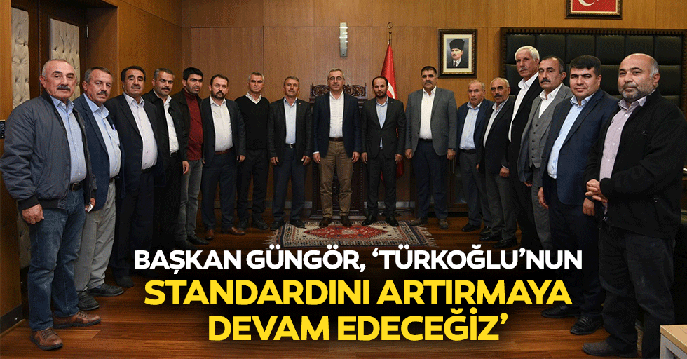 Başkan Güngör, ‘Türkoğlu’nun standardını artırmaya devam edeceğiz’