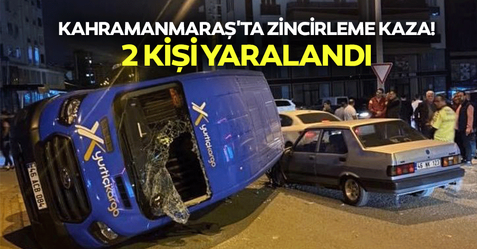 Kahramanmaraş'ta zincirleme kaza! 2 kişi yaralandı