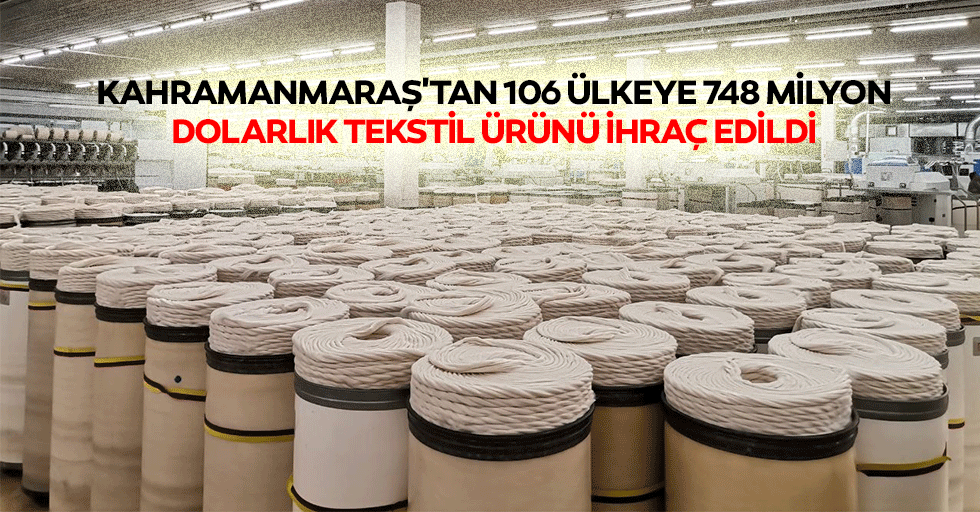 Kahramanmaraş'tan 106 ülkeye 748 milyon dolarlık tekstil ürünü ihraç edildi