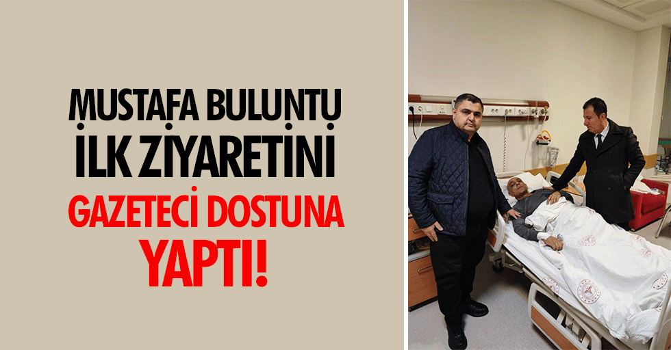 Mustafa Buluntu İlk Ziyaretini, Gazeteci Dostuna Yaptı!