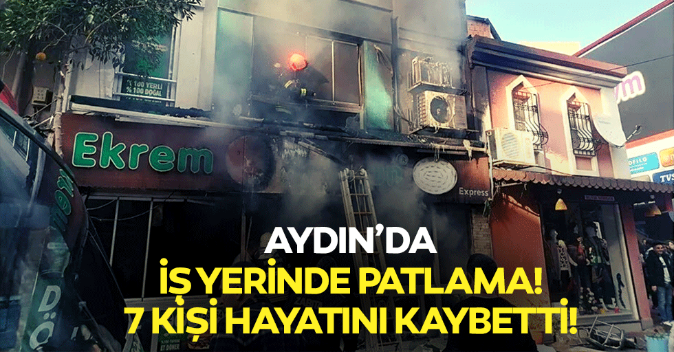 Aydın’da iş yerinde patlama! 7 kişi hayatını kaybetti!