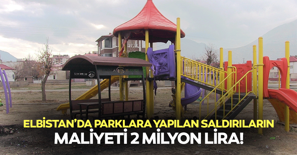 Elbistan’da parklara yapılan saldırıların maliyeti 2 milyon lira!
