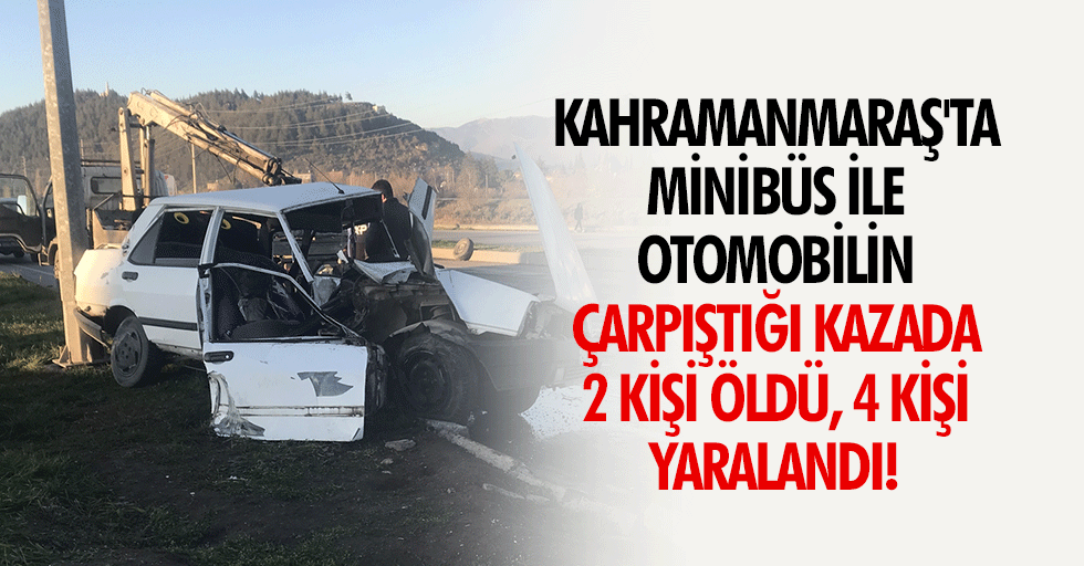 Kahramanmaraş'ta minibüs ile otomobilin çarpıştığı kazada 2 kişi öldü, 4 kişi yaralandı