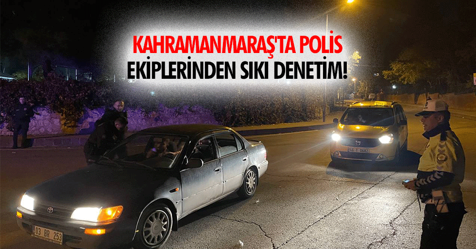 Kahramanmaraş'ta Polis Ekiplerinden Sıkı Denetim