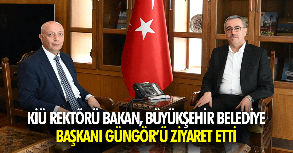 KİÜ Rektörü Bakan, Büyükşehir Belediye Başkanı Güngör’ü Ziyaret Etti
