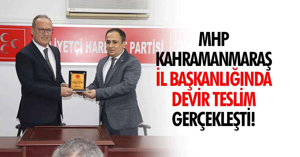 MHP Kahramanmaraş il başkanlığında devir teslim gerçekleşti!