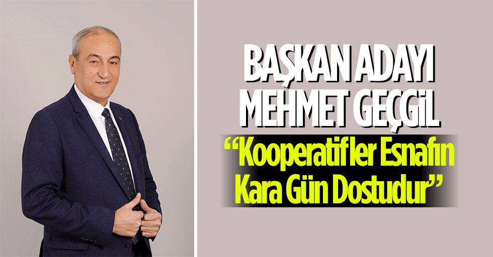Başkan Adayı Mehmet Geçgil “Kooperatifler esnafın kara gün dostudur”