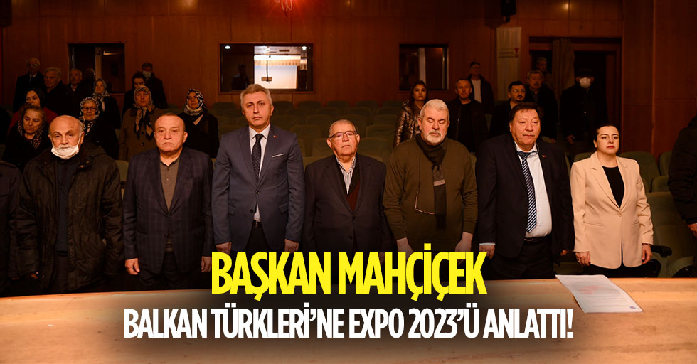Başkan Mahçiçek, Balkan Türkleri’ne Expo 2023’ü Anlattı