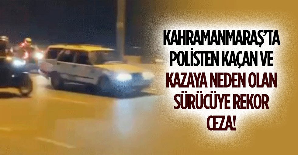 Kahramanmaraş’ta Polisten Kaçan ve Kazaya Neden Olan Sürücüye Rekor Ceza