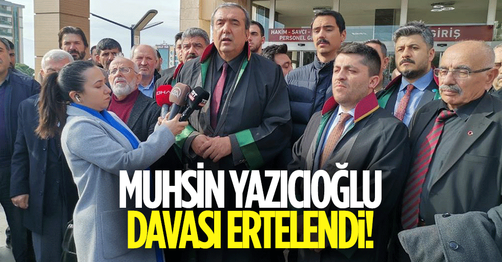 Muhsin Yazıcıoğlu davası ertelendi!