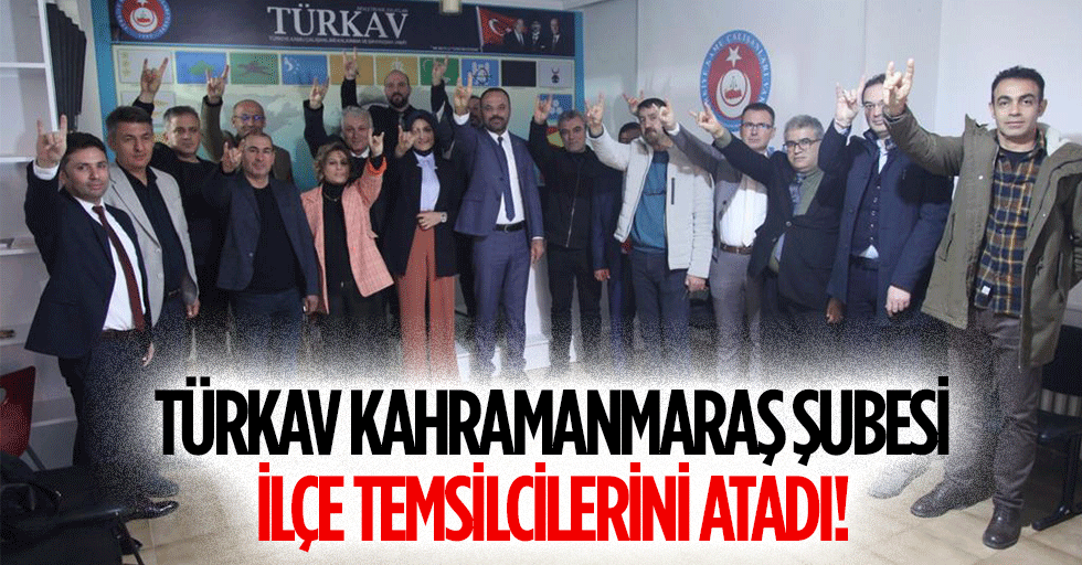 TÜRKAV Kahramanmaraş Şubesi ilçe temsilcilerini atadı!