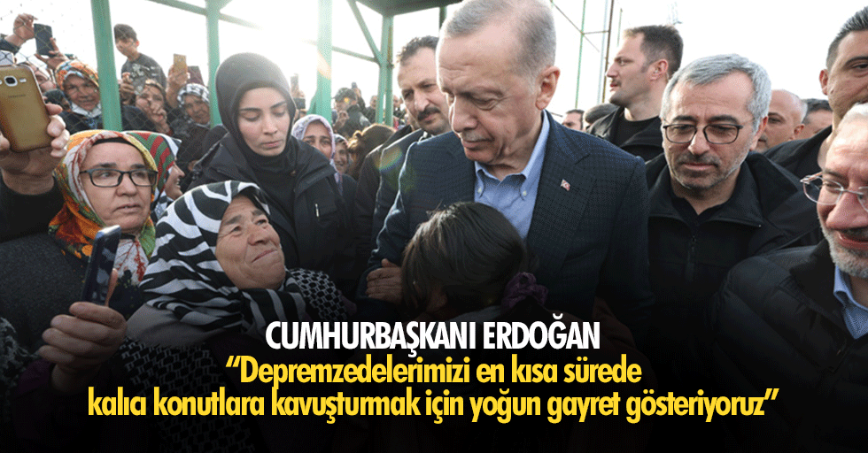 Cumhurbaşkanı Erdoğan, “Depremzedelerimizi en kısa sürede kalıcı konutlara kavuşturmak için yoğun gayret gösteriyoruz”