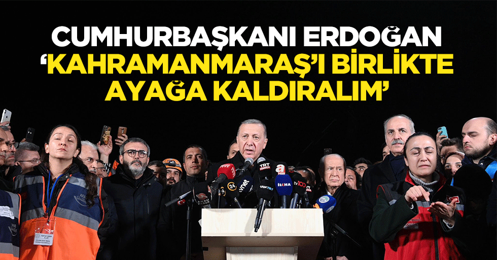 Cumhurbaşkanı Erdoğan, ‘Kahramanmaraş’ı birlikte ayağa kaldıralım’