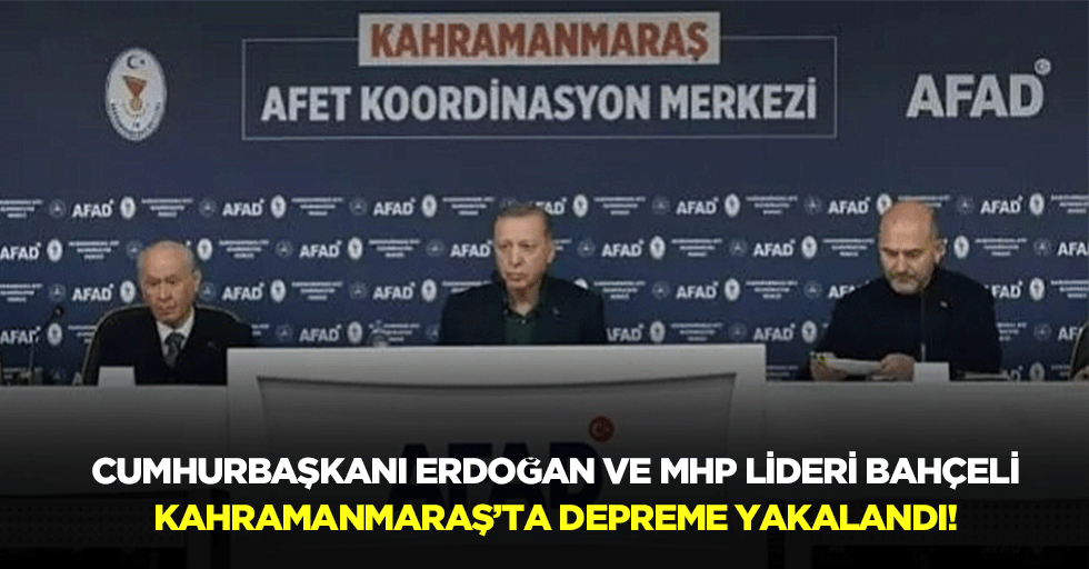 Cumhurbaşkanı Erdoğan ve MHP lideri Bahçeli Kahramanmaraş’ta depreme yakalandı!