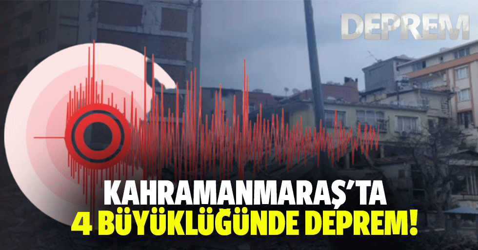 Kahramanmaraş'ta 4 büyüklüğünde deprem!