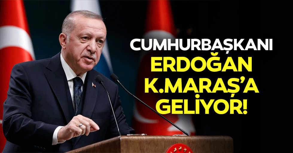 Cumhurbaşkanı Erdoğan Kahramanmaraş’a geliyor!