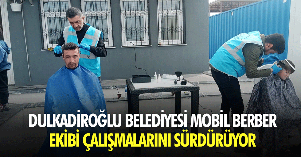 Dulkadiroğlu Belediyesi Mobil Berber Ekibi Çalışmalarını Sürdürüyor