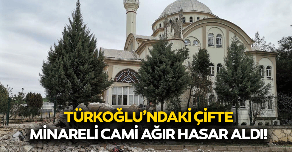 Türkoğlu’ndaki çifte minareli cami ağır hasar aldı!