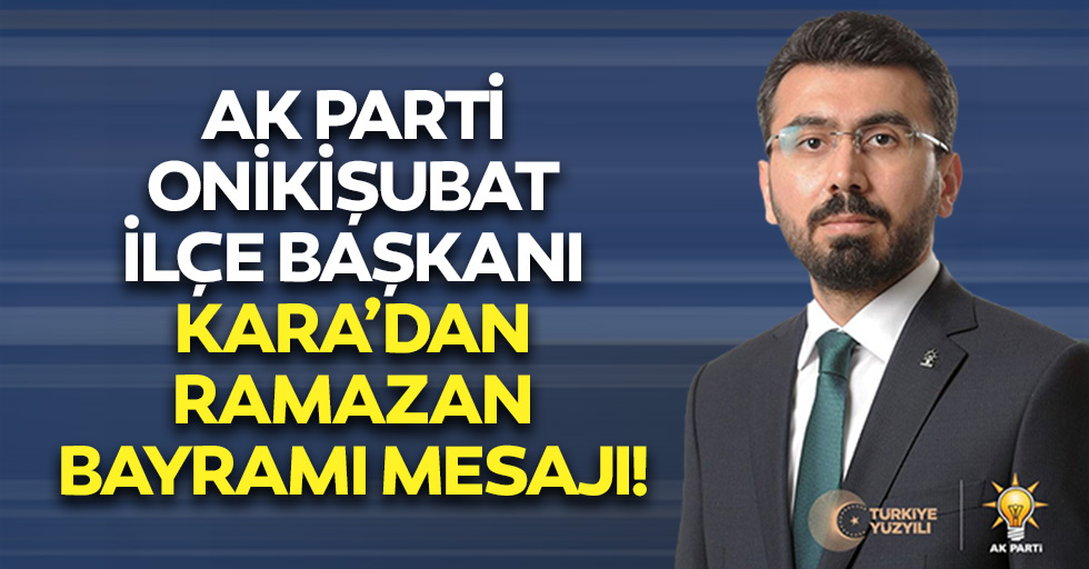 Ak Parti Onikişubat İlçe Başkanı Kara’dan Ramazan Bayramı Mesajı!
