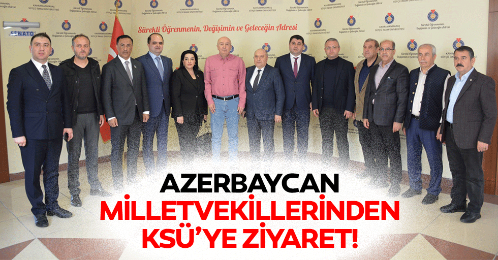 Azerbaycan milletvekillerinden KSÜ’ye ziyaret!