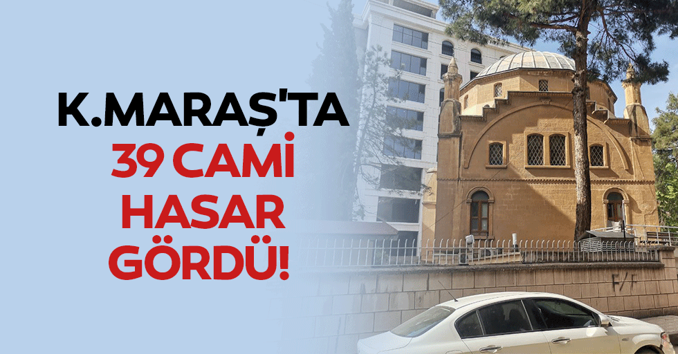 Kahramanmaraş'ta 39 cami hasar gördü