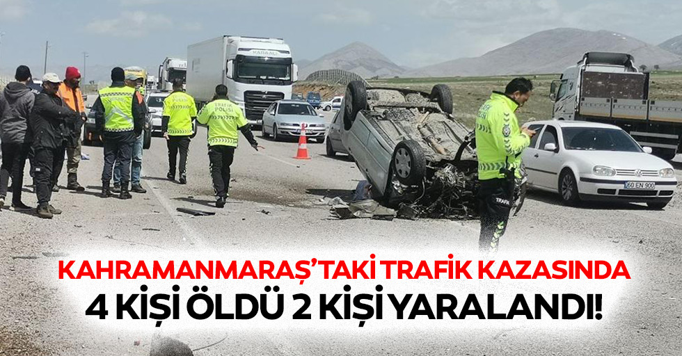 Kahramanmaraş’taki trafik kazasında 4 kişi öldü 2 kişi yaralandı!