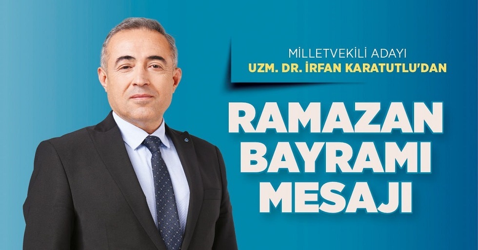 Milletvekili Adayı Uzm. Dr. İrfan Karatutlu’dan Ramazan Bayramı Mesajı