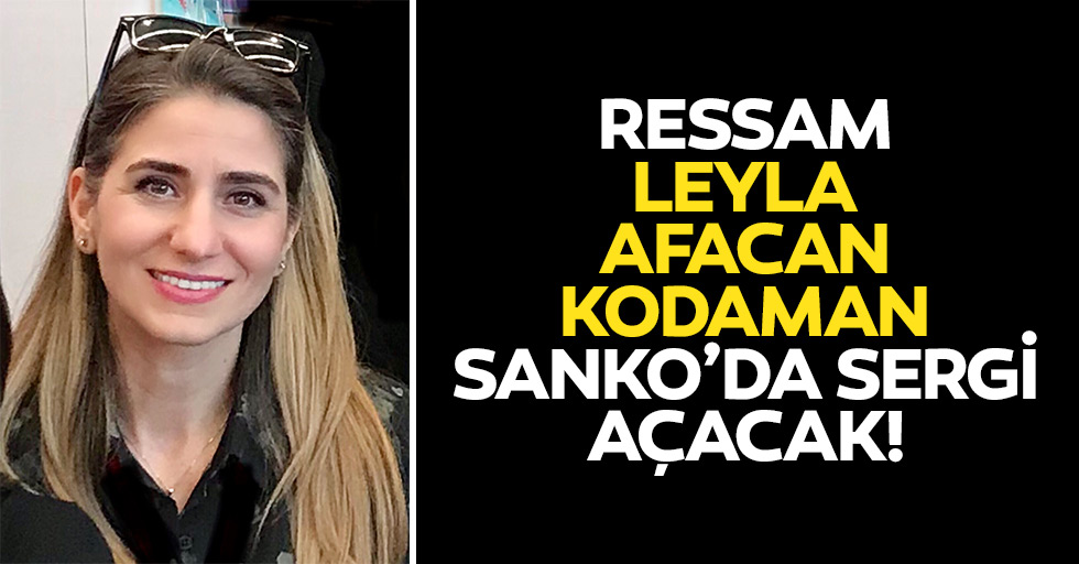 Ressam Leyla Afacan Kodaman, SANKO’da sergi açacak!