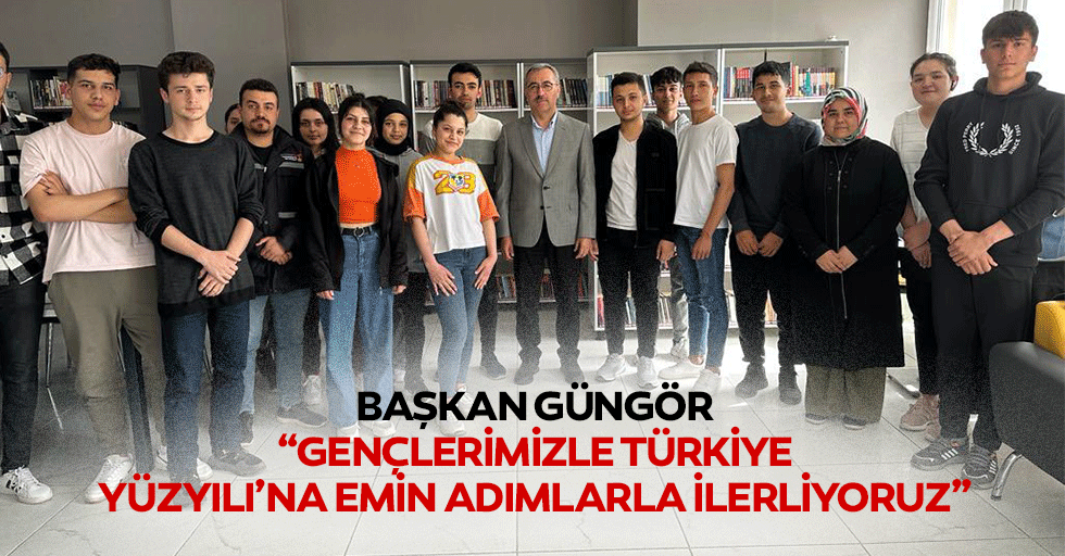 Başkan Güngör; “Gençlerimizle Türkiye Yüzyılı’na Emin Adımlarla İlerliyoruz”