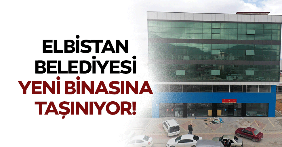 Elbistan Belediyesi yeni binasına taşınıyor!