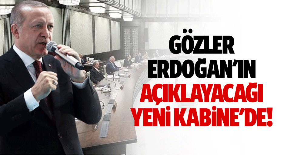 Gözler Erdoğan'ın açıklayacağı yeni kabine'de!