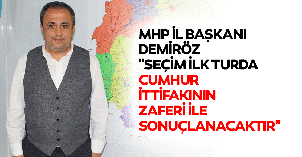MHP İl Başkanı Demiröz: "Seçim ilk turda Cumhur ittifakının zaferi ile sonuçlanacaktır"