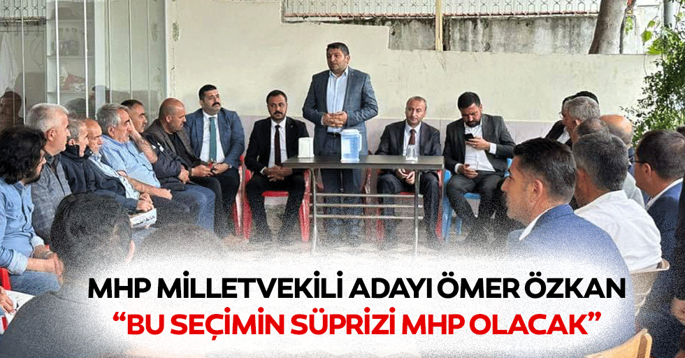MHP Milletvekili Adayı Ömer Özkan, “Bu Seçimin Süprizi MHP Olacak”
