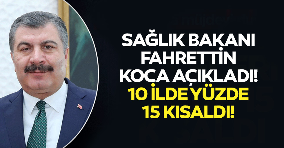 Sağlık Bakanı Fahrettin Koca açıkladı! 10 ilde yüzde 15 kısaldı