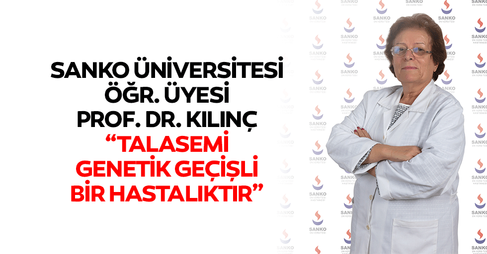 SANKO Üniversitesi Öğr. Üyesi Prof. Dr. Kılınç: “Talasemi genetik geçişli bir hastalıktır”