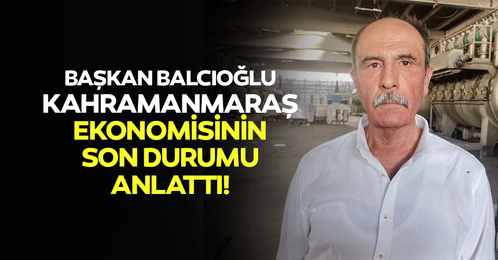 Başkan Balcıoğlu, Kahramanmaraş Ekonomisinin Son Durumu Anlattı