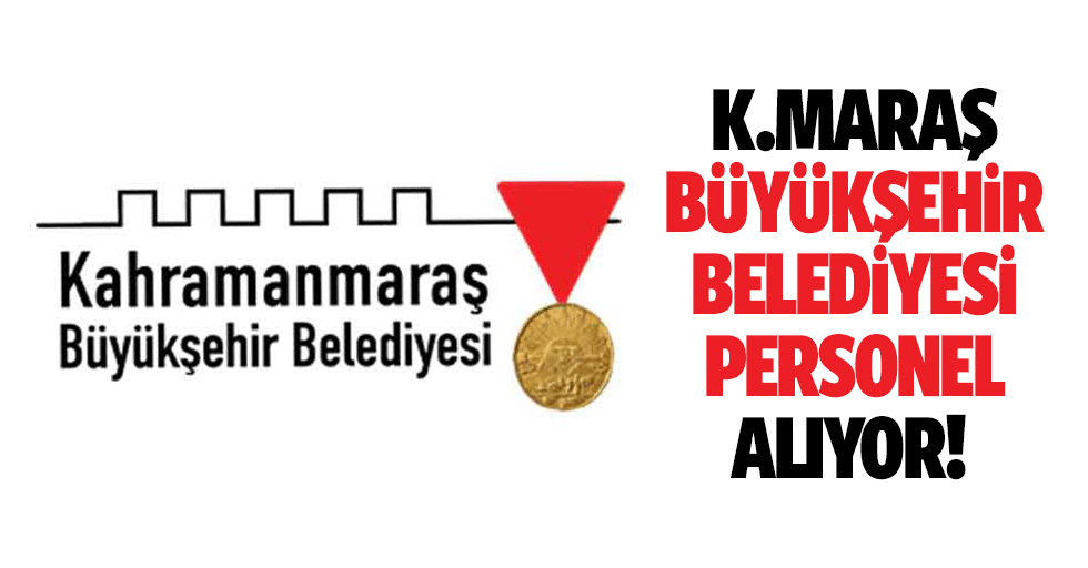 Kahramanmaraş Büyükşehir Belediyesi personel alıyor!