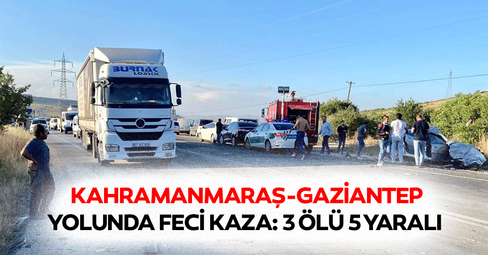 Kahramanmaraş-Gaziantep Yolunda Feci Kaza: 3 Ölü 5 Yaralı