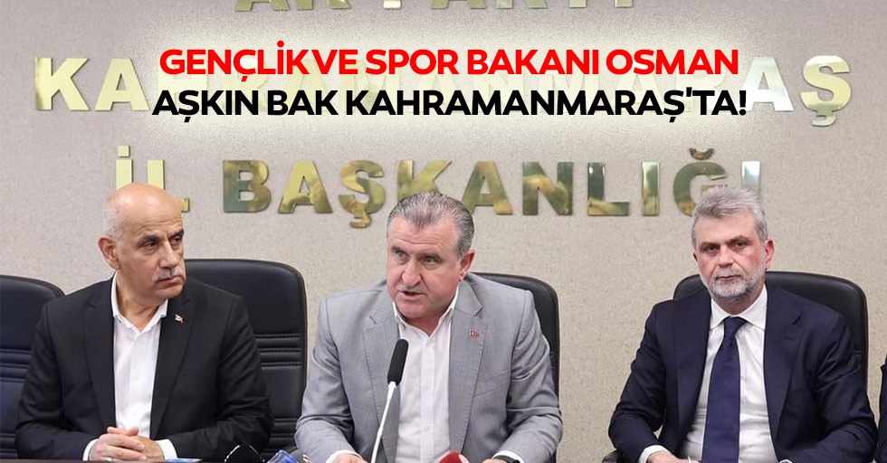 Gençlik ve Spor bakanı Osman Aşkın Bak Kahramanmaraş'ta!